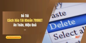 Bỏ Túi Cách Xóa Tài Khoản 789BET An Toàn, Hiệu Quả