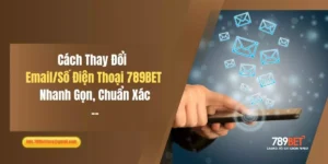 Cách Thay Đổi Email/Số Điện Thoại 789BET Nhanh Gọn, Chuẩn Xác