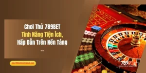 Chơi Thử 789BET: Tính Năng Tiện Ích, Hấp Dẫn Trên Nền Tảng