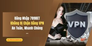 Đăng Nhập 789BET Không Bị Chặn Bằng VPN An Toàn, Nhanh Chóng