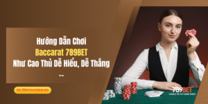 Hướng Dẫn Chơi Baccarat 789BET Như Cao Thủ Dễ Hiểu, Dễ Thắng