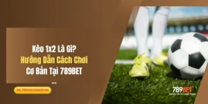 Kèo 1x2 Là Gì? Hướng Dẫn Cách Chơi Cơ Bản Tại 789BET