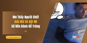 Mơ Thấy Người Chết: Giải Mã Và Bật Mí Số Nên Đánh Dễ Trúng