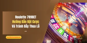 Roulette 789BET: Hướng Dẫn Đặt Cược Và Tránh Bẫy Thua Lỗ